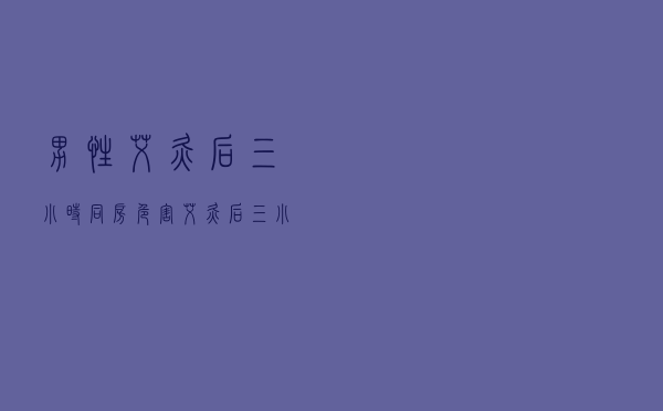 男性艾灸后三小时同房危害（艾灸后三小时同房的危害）