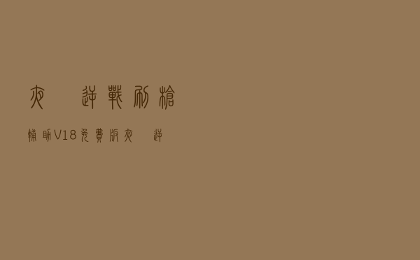 夜愔逆战刷枪辅助 V18 免费版（夜愔逆战刷枪辅助 V18 免费版功能简介）