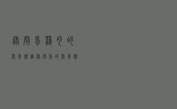 绿壳蛋鸡肉的营养价值（绿壳蛋的营养价值及功效）