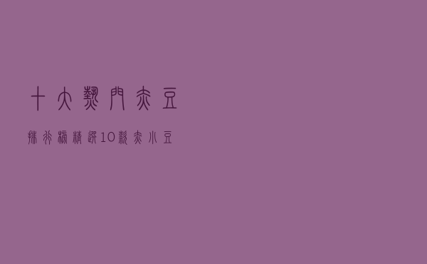 十大热门赤豆排行榜（精选10款赤小豆品牌产品）