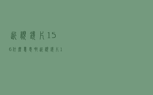 近视镜片156什么意思啊（近视镜片156什么意思）