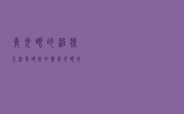 青光眼的治疗方法有哪些中药（青光眼的治疗方法有哪些）