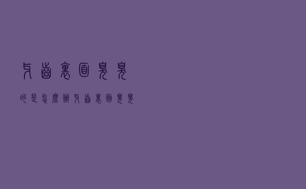 牙齿里面臭臭的是怎么办（牙齿里面臭臭的是怎么回事）
