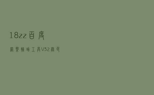 18zz百度网盘辅助工具 V32 绿色免费版（18zz百度网盘辅助工具 V32 绿色免费版功能简介）