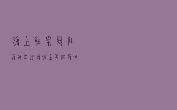 脸上经常发红发痒怎么办（脸上发红发痒怎么治）