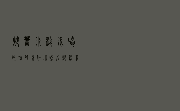 炒薏米泡水喝的功效和作用图片（炒薏米泡水喝的功效和作用）