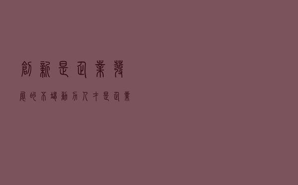 创新是企业发展的不竭动力,人才是企业发展的