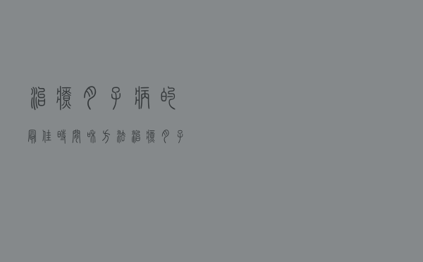 治疗月子病的最佳时间和方法（治疗月子病的最佳时间）