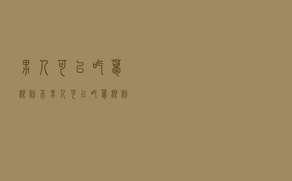 男人可以吃葛根粉不（男人可以吃葛根粉吗）