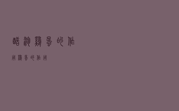 醋泡鸡蛋的作用（鸡蛋的作用）