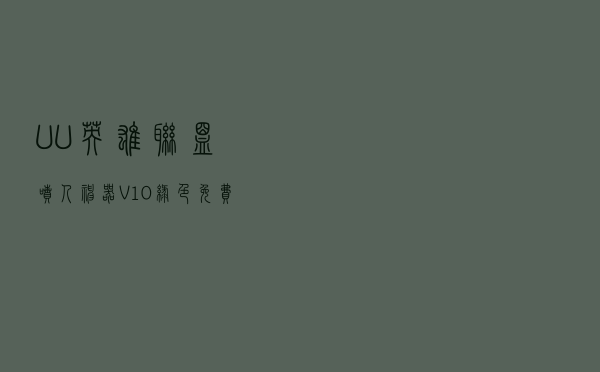 UU英雄联盟喷人神器 V10 绿色免费版（UU英雄联盟喷人神器 V10 绿色免费版功能简介）
