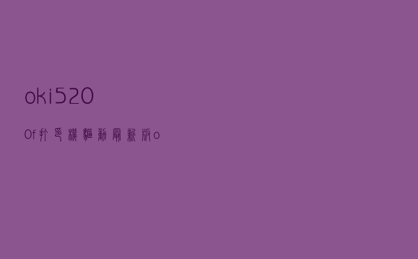 oki5200f+打印机驱动 最新版（oki5200f+打印机驱动 最新版功能简介）
