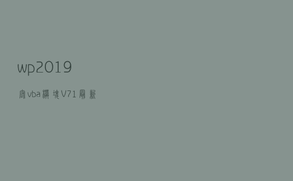 wp2019宏vba模块 V71 最新版（wp2019宏vba模块 V71 最新版功能简介）