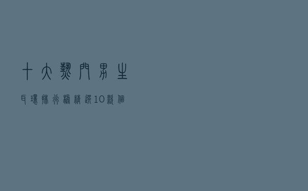 十大热门男生耳环排行榜（精选10款个性潮流男士耳环推荐）
