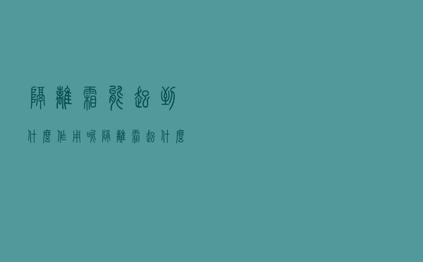 隔离霜能起到什么作用呢（隔离霜起什么作用）