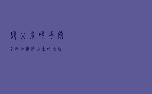 炒大米的功效和副作用（炒大米的功效）