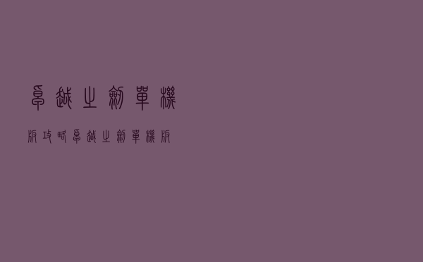 卓越之剑单机版攻略（卓越之剑单机版）