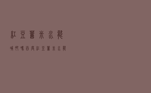 红豆薏米水能减肥吗百度（红豆薏米水能减肥吗）