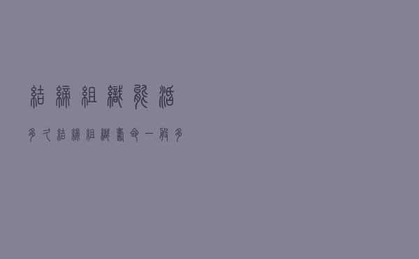 结缔组织能活多久（结缔组织寿命一般多长）