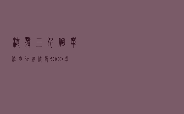 植发三千个单位多少钱（植发3000单位要多少钱）