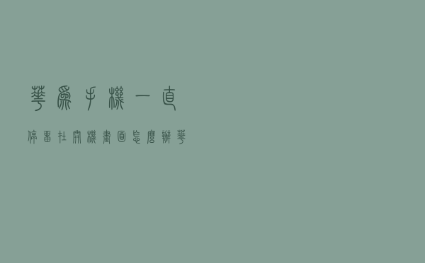 华为手机一直停留在开机画面怎么办（华为手机一直停留在开机画面）