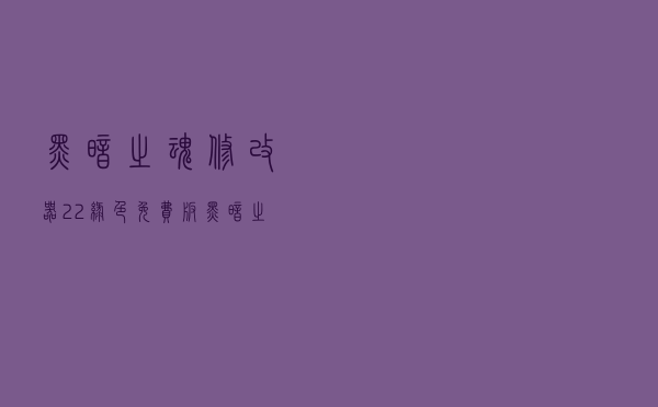 黑暗之魂修改器 +22 绿色免费版（黑暗之魂修改器 +22 绿色免费版功能简介）