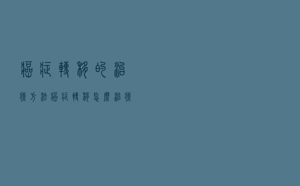 癌症转移的治疗方法（癌症转移怎么治疗）