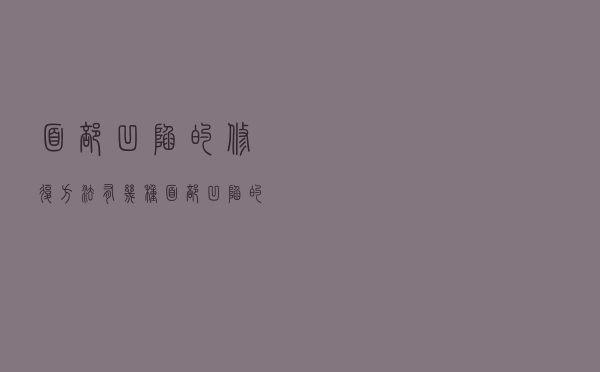 面部凹陷的修复方法有几种（面部凹陷的修复方法）