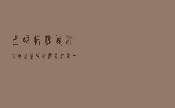盐酸帕罗西汀的用途（盐酸帕罗西汀是一种什么药）