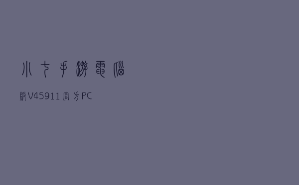小七手游电脑版 V45911 官方PC版（小七手游电脑版 V45911 官方PC版功能简介）