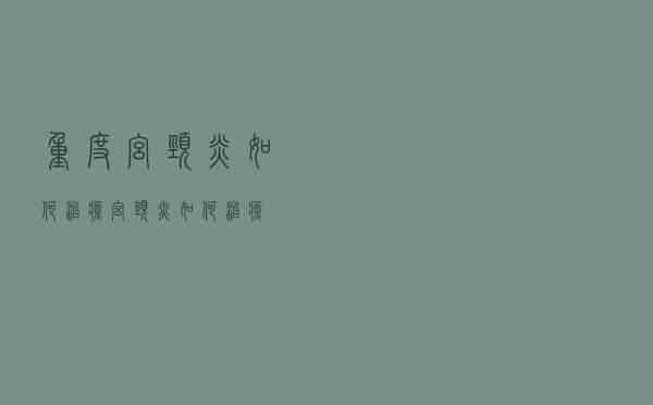 重度宫颈炎如何治疗（宫颈炎如何治疗）
