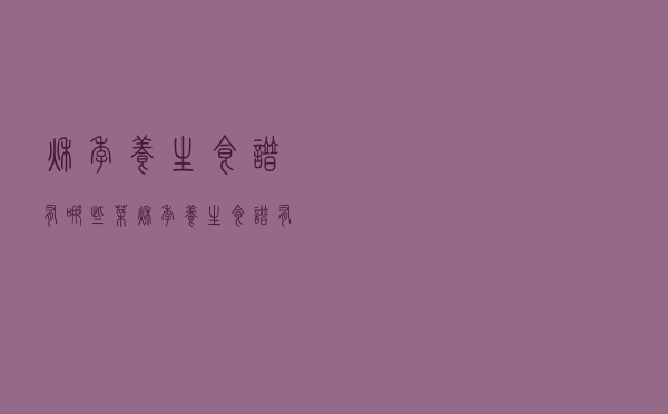 秋季养生食谱有哪些菜（秋季养生食谱有哪些）