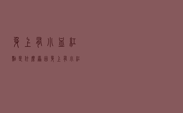 身上有小血红点是什么原因（身上有小红血点是什么病引起的）