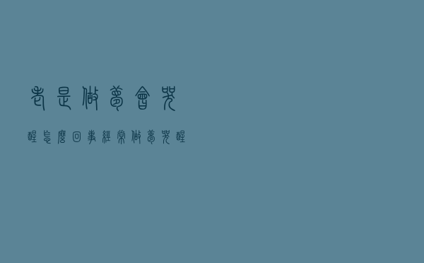 老是做梦会哭醒怎么回事（经常做梦哭醒怎么回事）