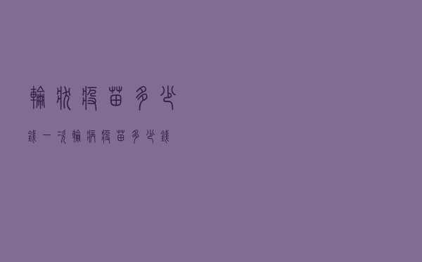 轮状疫苗多少钱一次（轮病疫苗多少钱）