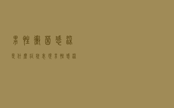 男性霉菌感染是什么症状表现（男性感染霉菌的表现有哪些）