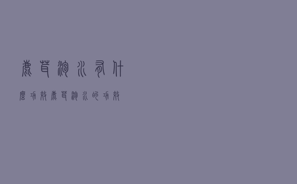 鹿茸泡水有什么功效（鹿茸泡水的功效）
