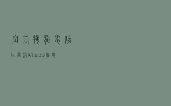 空当接龙电脑自带版 Window经典版（空当接龙电脑自带版 Window经典版功能简介）