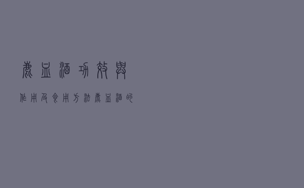 鹿血酒功效与作用及食用方法（鹿血酒的作用）