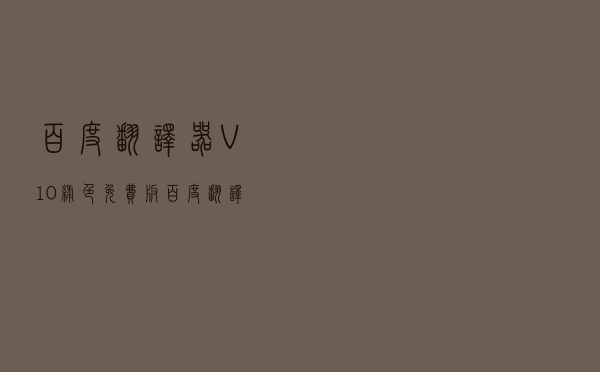 百度翻译器 V10 绿色免费版（百度翻译器 V10 绿色免费版功能简介）