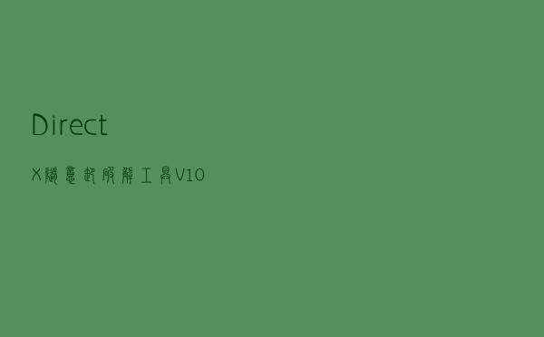 DirectX随意卸破解工具 V10 绿色免费版（DirectX随意卸破解工具 V10 绿色免费版功能简介）