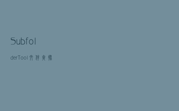 SubfolderTool(文件夹批量重命名软件) V1003 绿色版（SubfolderTool(文件夹批量重命名软件) V1003 绿色版功能简介）