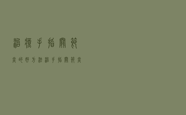 治疗手指关节炎的好方法（治手指关节炎方法）