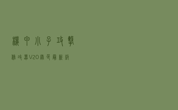 机甲小子攻击修改器 V20 绿色最新版（机甲小子攻击修改器 V20 绿色最新版功能简介）