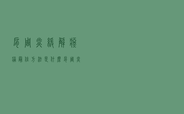 肩周炎缓解疼痛最佳方法是什么（肩周炎缓解疼痛最佳方法）