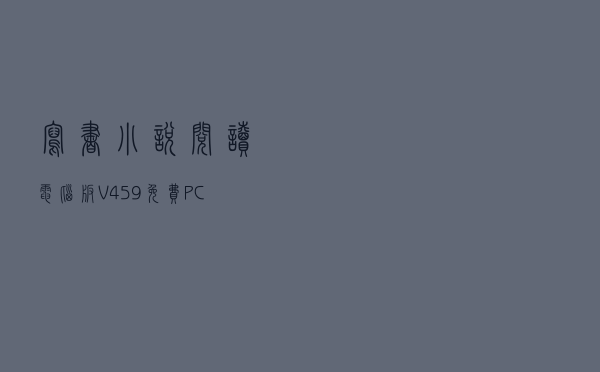 写书小说阅读电脑版 V459 免费PC版（写书小说阅读电脑版 V459 免费PC版功能简介）