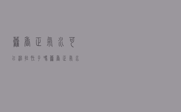 藿香正气水可以治拉肚子吗（藿香正气水治拉肚子吗）