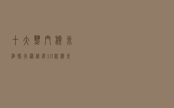 十大热门糯米酒排行榜（精选10款糯米陈酿黄酒推荐）