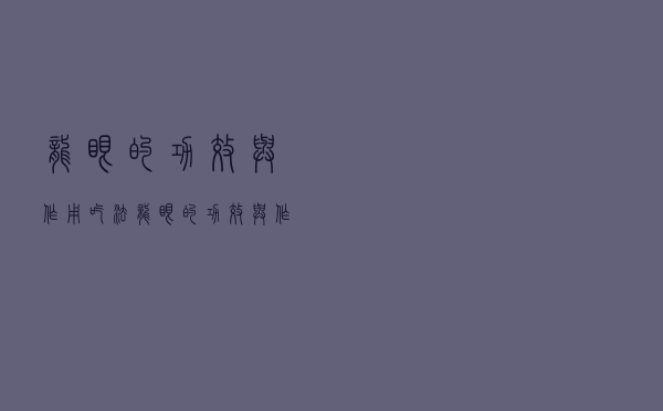 龙眼的功效与作用吃法（龙眼的功效与作用）