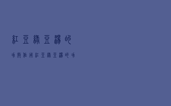 红豆绿豆汤的功效作用（红豆绿豆汤的功效）